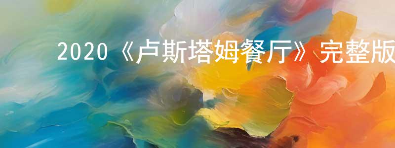 陈慕洁的动漫综艺大全,2020《卢斯塔姆餐厅》完整版电影/在线观看/百度云-美剧天堂